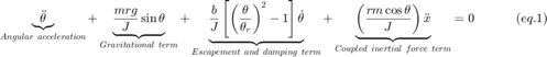 $$&#xA;\underbrace {\ddot \theta }_{Angular~acceleration} +&#xA;\underbrace {\frac{{mrg}}{J}\sin \theta }_{Gravitational~term} +&#xA;\underbrace {\frac{b}{J}\left[ {\left( {\frac{\theta }{{\theta _r }}} \right)^2  - 1}&#xA;\right]\dot \theta }_{Escapement~and~damping~term} + \underbrace&#xA;{\left( {\frac{{rm\cos \theta }}{J}} \right)\ddot&#xA;x}_{Coupled~inertial~force~term} = 0~~~~~~~~~~(eq.1)&#xA;$$